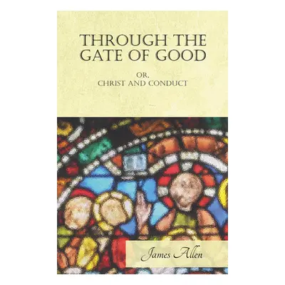 "Through the Gate of Good - or, Christ and Conduct" - "" ("Allen James")