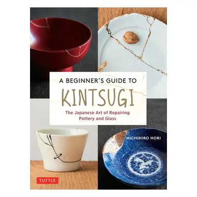 "A Beginner's Guide to Kintsugi: The Japanese Art of Repairing Pottery and Glass" - "" ("Hori Mi