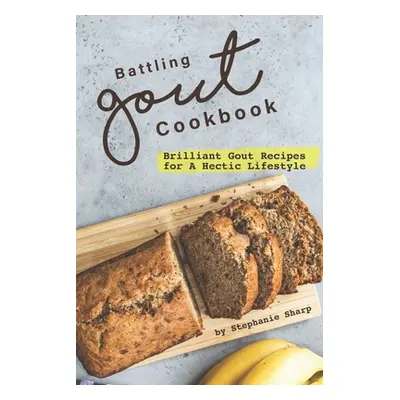 "Battling Gout Cookbook: Brilliant Gout Recipes for A Hectic Lifestyle" - "" ("Sharp Stephanie")