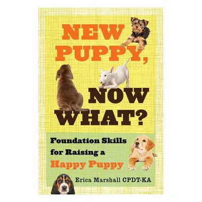 "New Puppy, Now What? Foundation Skills for Raising a Happy Puppy" - "" ("Marshall Cpdt-Ka Erica