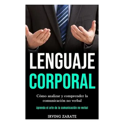 "Lenguaje corporal: Cmo analizar y comprender la comunicacin no verbal (Aprenda el arte de la co