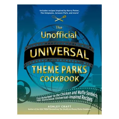 "The Unofficial Universal Theme Parks Cookbook: From Moose Juice to Chicken and Waffle Sandwiche