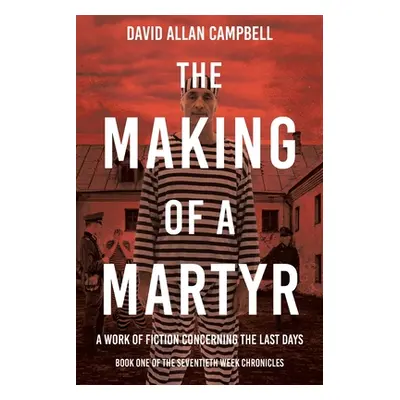 "The Making of a Martyr: A Work of Fiction Concerning the Last Days" - "" ("Campbell David Allan