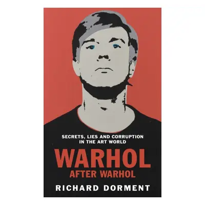 "Warhol After Warhol" - "Power and Money in the Modern Art World" ("Dorment Richard")