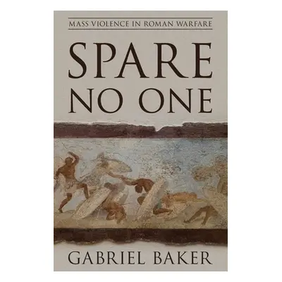 "Spare No One: Mass Violence in Roman Warfare" - "" ("Baker Gabriel")