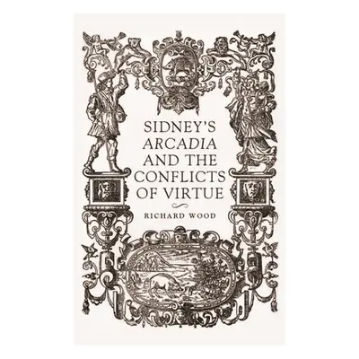 "Sidney's Arcadia and the Conflicts of Virtue" - "" ("Wood Richard James")