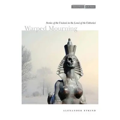 "Warped Mourning: Stories of the Undead in the Land of the Unburied" - "" ("Etkind Alexander")