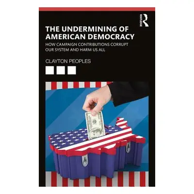 "The Undermining of American Democracy: How Campaign Contributions Corrupt Our System and Harm U