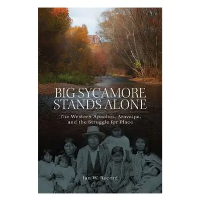 "Big Sycamore Stands Alone, 1: The Western Apaches, Aravaipa, and the Struggle for Place" - "" (