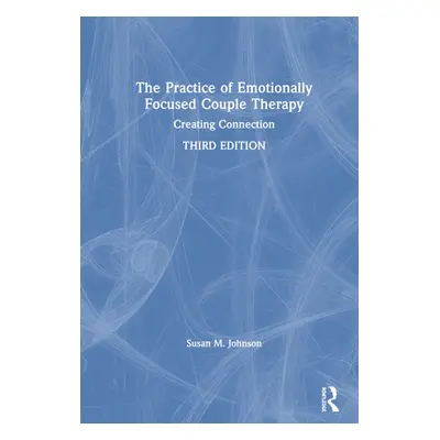 "The Practice of Emotionally Focused Couple Therapy: Creating Connection" - "" ("Johnson Susan M