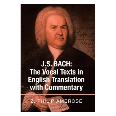 "J.S. Bach: the Vocal Texts in English Translation with Commentary" - "" ("Ambrose Z. Philip")