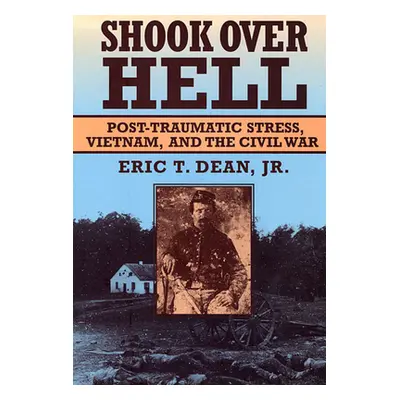 "Shook Over Hell: Post-Traumatic Stress, Vietnam, and the Civil War" - "" ("Dean Eric T. Jr.")