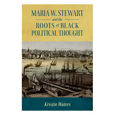 "Maria W. Stewart and the Roots of Black Political Thought" - "" ("Waters Kristin")