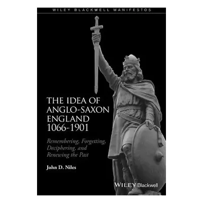 "The Idea of Anglo-Saxon England 1066-1901: Remembering, Forgetting, Deciphering, and Renewing t