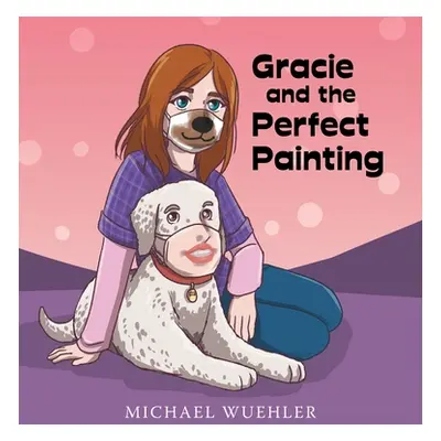 "Gracie and the Perfect Painting" - "" ("Wuehler Michael")