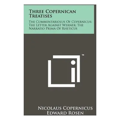 "Three Copernican Treatises: The Commentariolus Of Copernicus; The Letter Against Werner; The Na