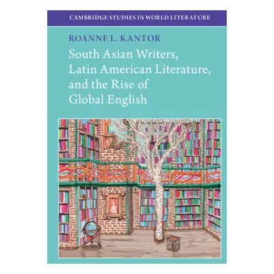 "South Asian Writers, Latin American Literature, and the Rise of Global English" - "" ("Kantor R