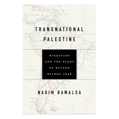 "Transnational Palestine: Migration and the Right of Return Before 1948" - "" ("Bawalsa Nadim")