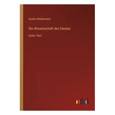 "Die Wissenschaft des Geistes: Erster Theil" - "" ("Biedermann Gustav")