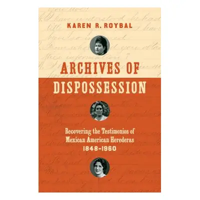 "Archives of Dispossession: Recovering the Testimonios of Mexican American Herederas, 1848-1960"