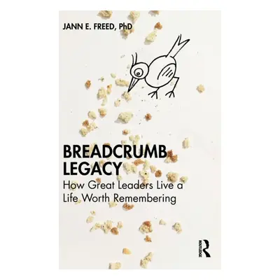 "Breadcrumb Legacy: How Great Leaders Live a Life Worth Remembering" - "" ("Freed Jann E.")