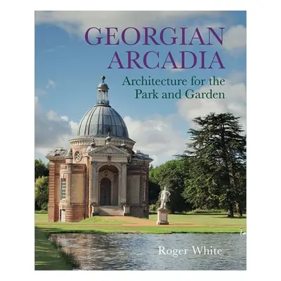 "Georgian Arcadia: Architecture for the Park and Garden" - "" ("White Roger")