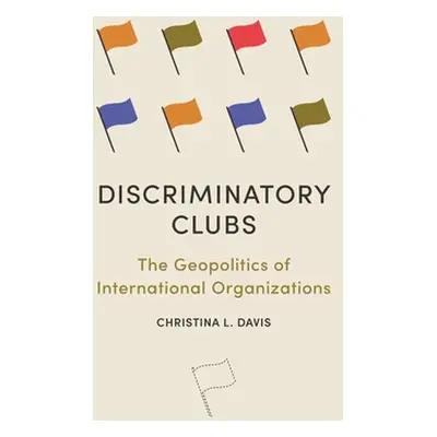 "Discriminatory Clubs: The Geopolitics of International Organizations" - "" ("Davis Christina L.