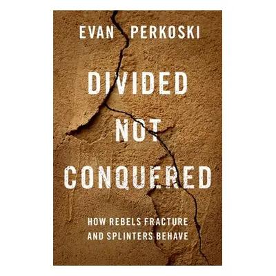 "Divided Not Conquered: How Rebels Fracture and Splinters Behave" - "" ("Perkoski Evan")