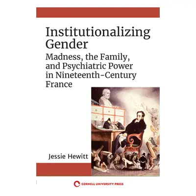 "Institutionalizing Gender: Madness, the Family, and Psychiatric Power in Nineteenth-Century Fra