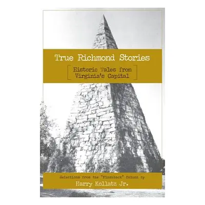 "True Richmond Stories: Historic Tales from Virginia's Capital" - "" ("Kollatz Harry Jr.")