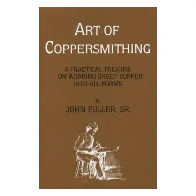 "Art of Coppersmithing: A Practical Treatise on Working Sheet Copper into All Forms" - "" ("Full