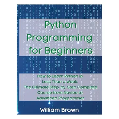 "Python Programming for Beginners: How to Learn Python in Less Than a Week. The Ultimate Step-by