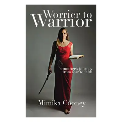 "Worrier to Warrior: A Mother's Journey from Fear to Faith" - "" ("Cooney Mimika")