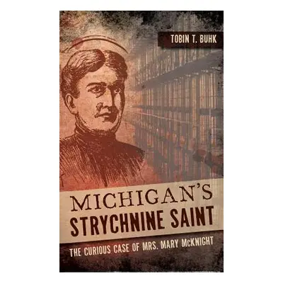 "Michigan's Strychnine Saint: The Curious Case of Mrs. Mary McKnight" - "" ("Buhk Tobin T.")