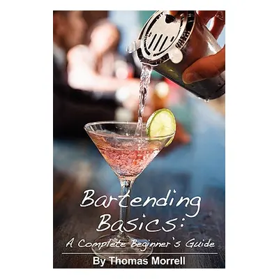 "Bartending Basics: A Complete Beginner's Guide" - "" ("Morrell Thomas")