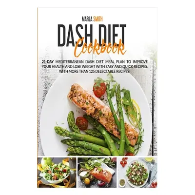 "Dash Diet Cookbook: 21-Day Mediterranean Dash Diet Meal Plan to Improve Your Health and Lose We