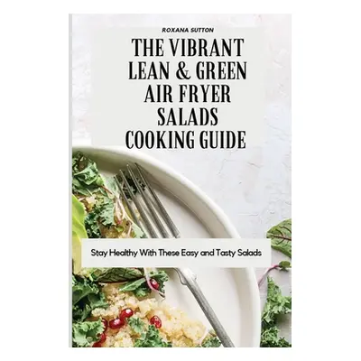 "The Vibrant Lean and Green Air Fryer Salads Cooking Guide: Stay Healthy with These Easy and Tas