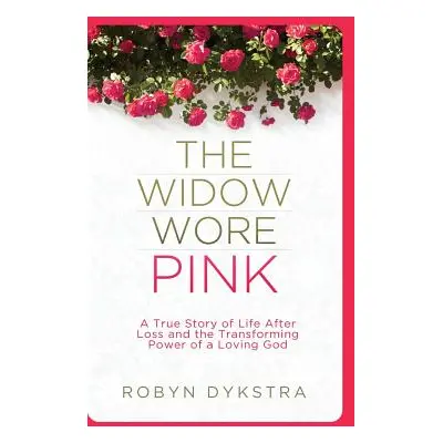 "The Widow Wore Pink: A True Story of Life After Loss and the Transforming Power of a Loving God