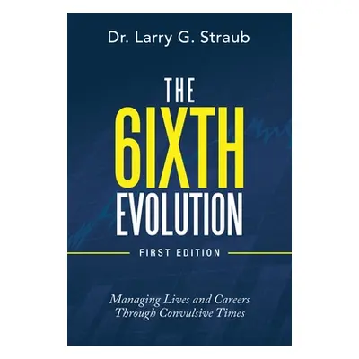 "The 6Ixth Evolution: Managing Lives and Careers Through Convulsive Times" - "" ("Straub Larry G