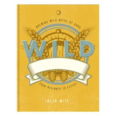 "Wild Brews: The Craft of Home Brewing, from Sour and Fruit Beers to Farmhouse Ales" - "" ("Wise