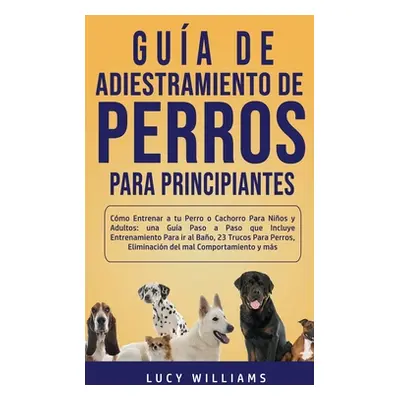 "Gua de Adiestramiento de Perros Para Principiantes: Cmo entrenar a tu perro o cachorro para nio