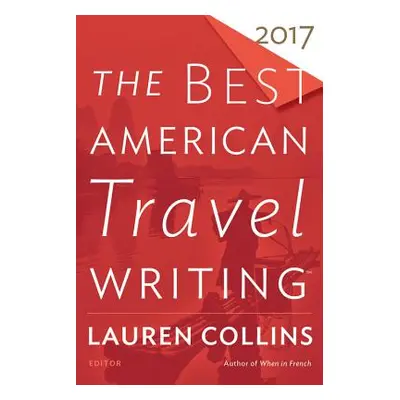 "The Best American Travel Writing 2017" - "" ("Collins Lauren")