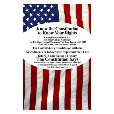 "Know the Constitution to Know Your Rights" - "" ("Deardorff J. D. Robert Glen")