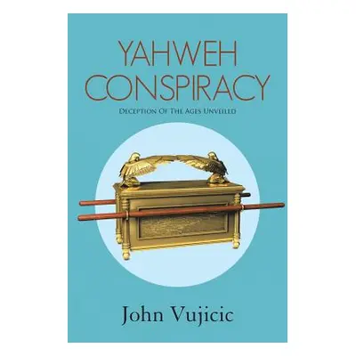 "Yahweh Conspiracy: Deception of the Ages Unveiled" - "" ("Vujicic John")