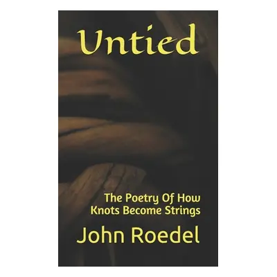 "Untied: The Poetry Of How Knots Become Strings" - "" ("Roedel John")