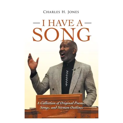 "I Have a Song: A Collection of Original Poems, Songs, and Sermon Outlines" - "" ("Jones Charles