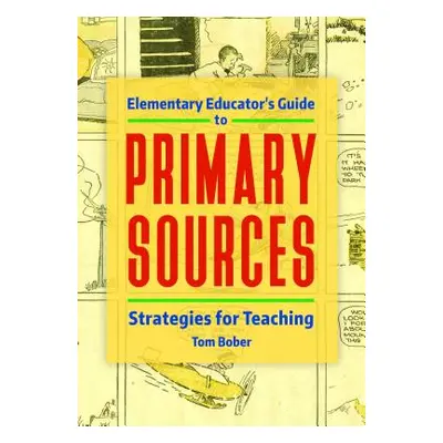 "Elementary Educator's Guide to Primary Sources: Strategies for Teaching" - "" ("Bober Tom")