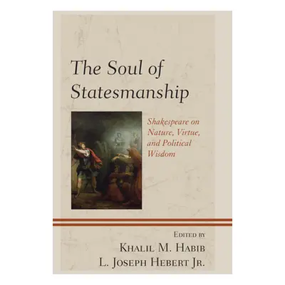 "The Soul of Statesmanship: Shakespeare on Nature, Virtue, and Political Wisdom" - "" ("Habib Kh