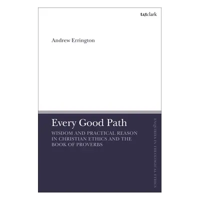 "Every Good Path: Wisdom and Practical Reason in Christian Ethics and the Book of Proverbs" - ""