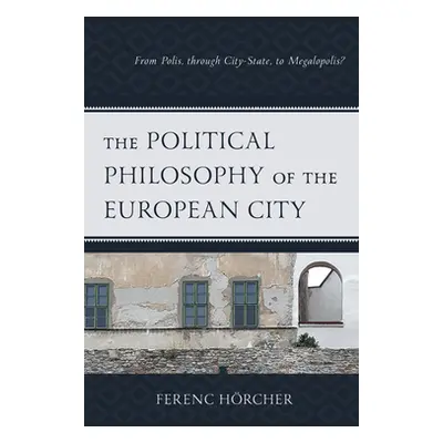 "The Political Philosophy of the European City: From Polis, Through City-State, to Megalopolis?"